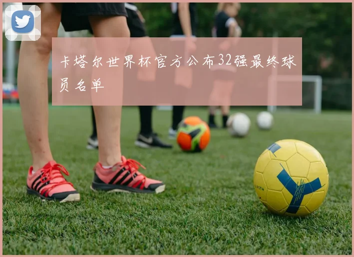 卡塔尔世界杯官方公布32强最终球员名单