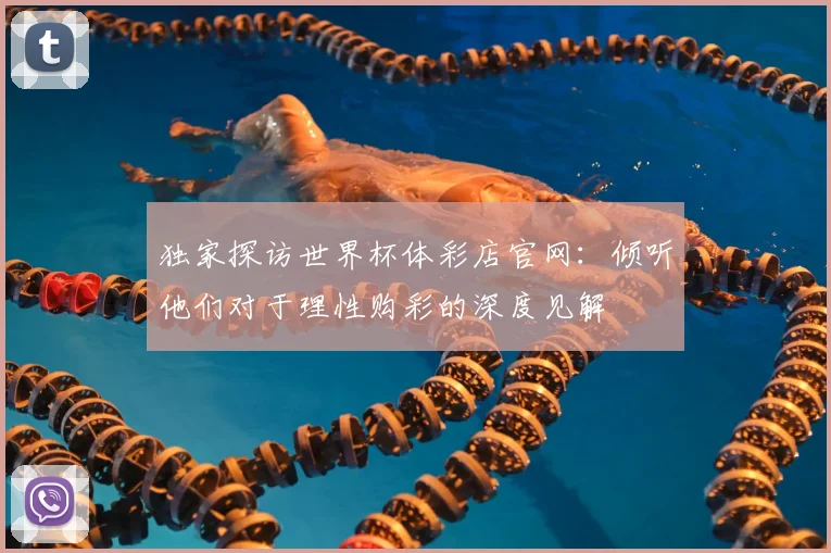 独家探访世界杯体彩店官网：倾听他们对于理性购彩的深度见解