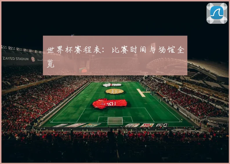世界杯赛程表：比赛时间与场馆全览