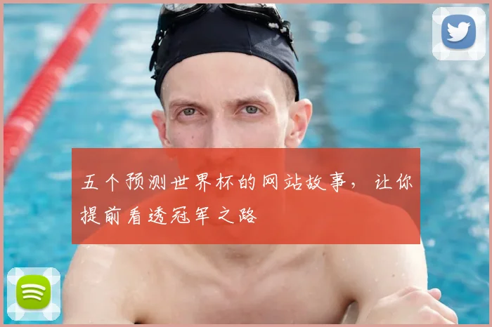 五个预测世界杯的网站故事，让你提前看透冠军之路