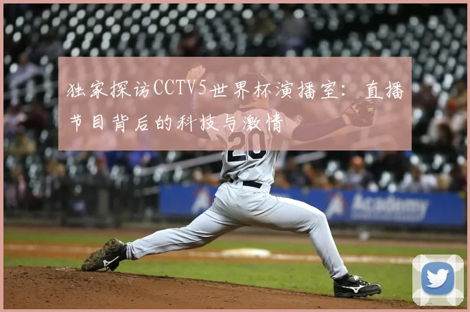 独家探访CCTV5世界杯演播室：直播节目背后的科技与激情