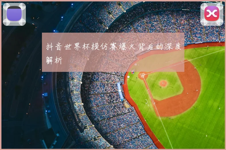 抖音世界杯模仿赛爆火背后的深度解析