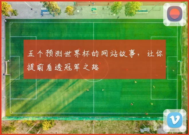 五个预测世界杯的网站故事，让你提前看透冠军之路