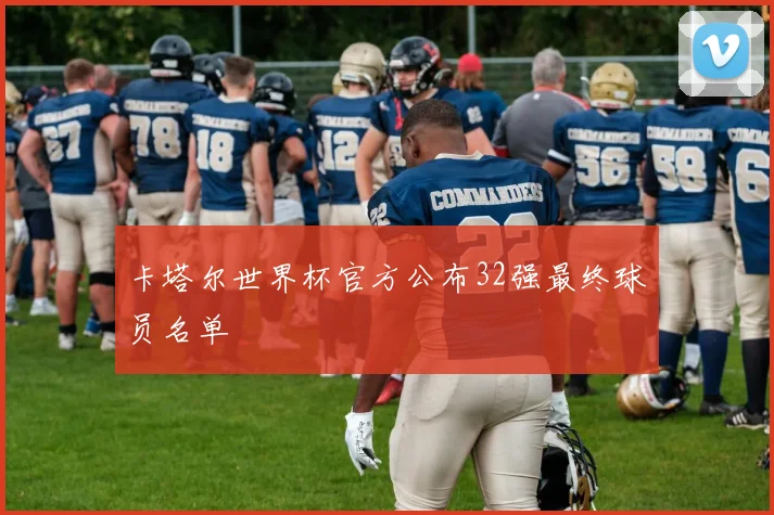 卡塔尔世界杯官方公布32强最终球员名单