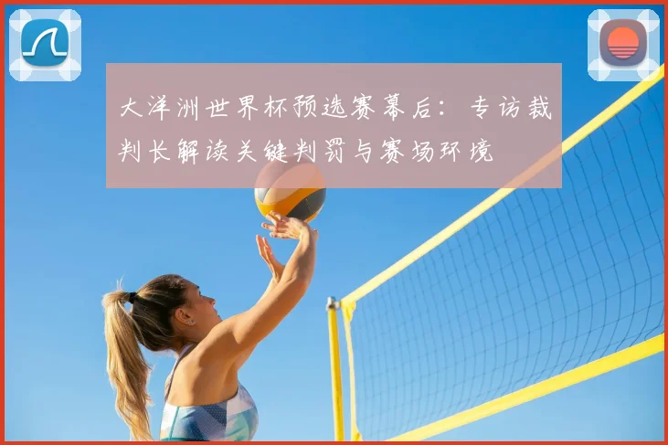 大洋洲世界杯预选赛幕后：专访裁判长解读关键判罚与赛场环境