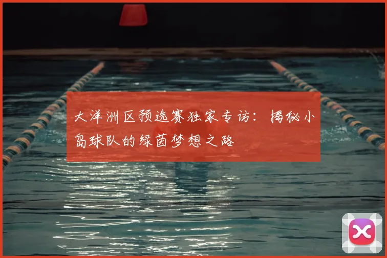 大洋洲区预选赛独家专访：揭秘小岛球队的绿茵梦想之路