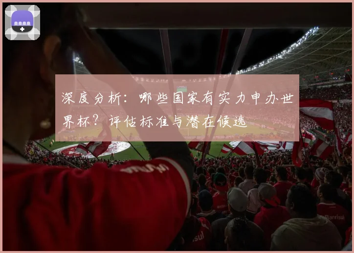 深度分析：哪些国家有实力申办世界杯？评估标准与潜在候选
