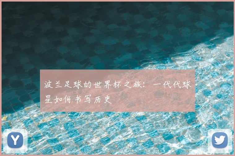 波兰足球的世界杯之旅：一代代球星如何书写历史