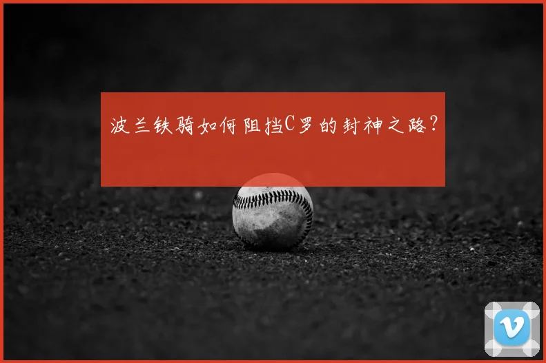 波兰铁骑如何阻挡C罗的封神之路？