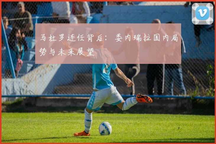马杜罗连任背后:委内瑞拉国内局势与未来展望