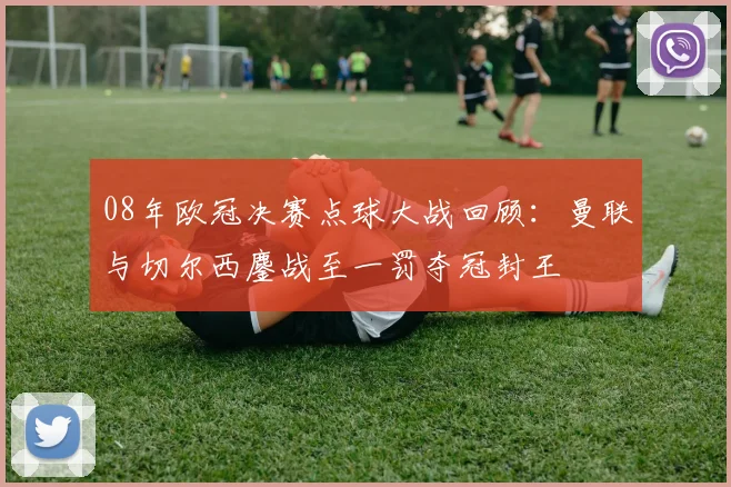 08年欧冠决赛点球大战回顾：曼联与切尔西鏖战至一罚夺冠封王
