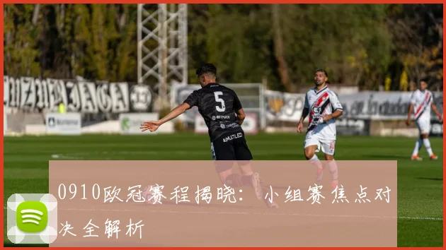 0910欧冠赛程揭晓：小组赛焦点对决全解析