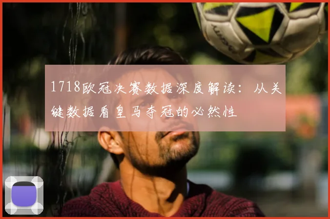 1718欧冠决赛数据深度解读：从关键数据看皇马夺冠的必然性