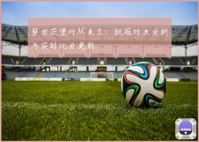 萨尔茨堡对AC米兰：欧冠对决分析与实时比分更新