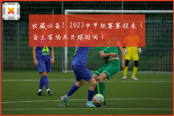 收藏必备！2023中甲联赛赛程表（含主客场及开球时间）