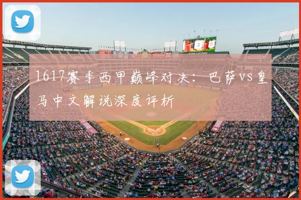 1617赛季西甲巅峰对决：巴萨vs皇马中文解说深度评析